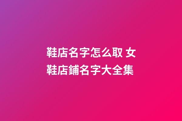 鞋店名字怎么取 女鞋店鋪名字大全集